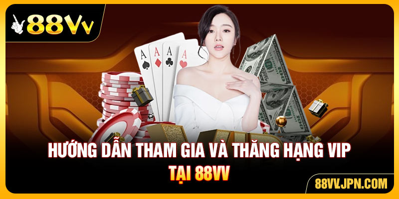 Hướng dẫn tham gia và thăng hạng VIP tại 88VV