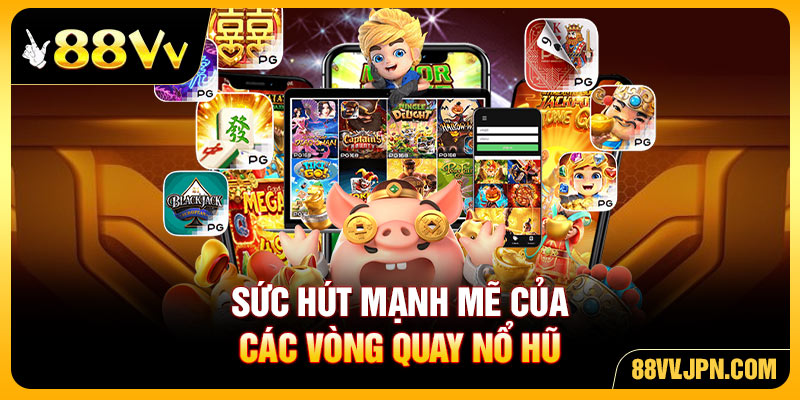 Sức hút mạnh mẽ của các vòng quay nổ hũ